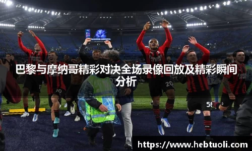 巴黎与摩纳哥精彩对决全场录像回放及精彩瞬间分析