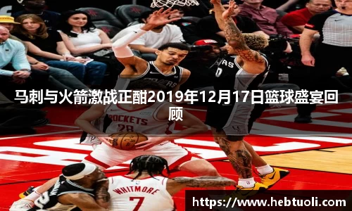 马刺与火箭激战正酣2019年12月17日篮球盛宴回顾
