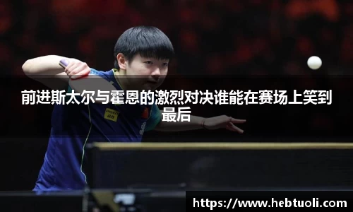 前进斯太尔与霍恩的激烈对决谁能在赛场上笑到最后