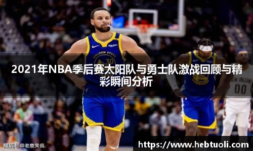 2021年NBA季后赛太阳队与勇士队激战回顾与精彩瞬间分析