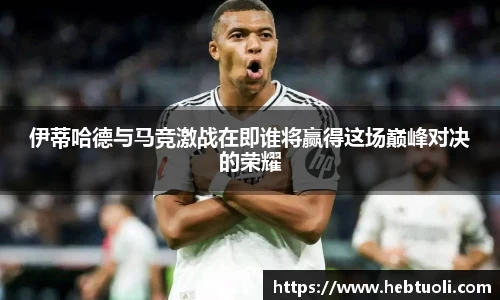 伊蒂哈德与马竞激战在即谁将赢得这场巅峰对决的荣耀
