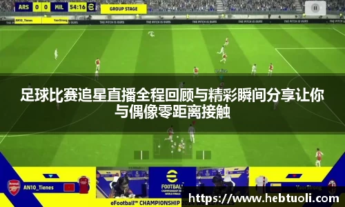 足球比赛追星直播全程回顾与精彩瞬间分享让你与偶像零距离接触