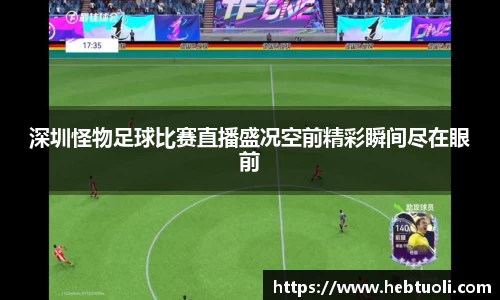 深圳怪物足球比赛直播盛况空前精彩瞬间尽在眼前