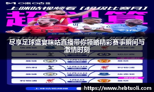 尽享足球盛宴咪咕直播带你领略精彩赛事瞬间与激情时刻