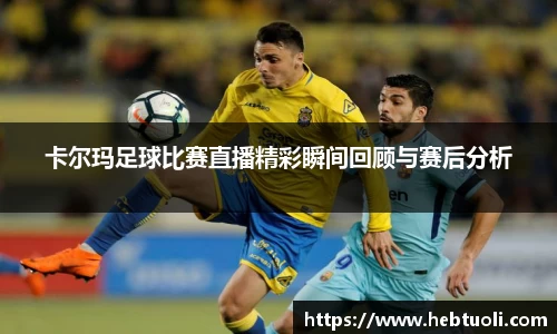 卡尔玛足球比赛直播精彩瞬间回顾与赛后分析