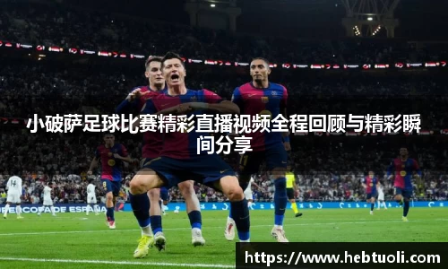 小破萨足球比赛精彩直播视频全程回顾与精彩瞬间分享