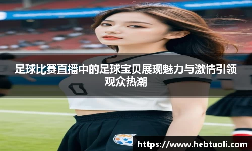 足球比赛直播中的足球宝贝展现魅力与激情引领观众热潮