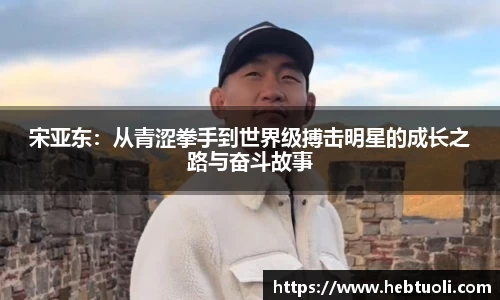 宋亚东：从青涩拳手到世界级搏击明星的成长之路与奋斗故事