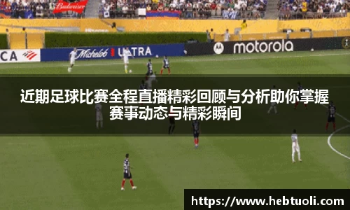 近期足球比赛全程直播精彩回顾与分析助你掌握赛事动态与精彩瞬间