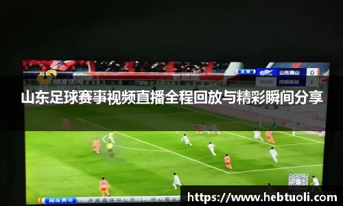 山东足球赛事视频直播全程回放与精彩瞬间分享