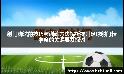 射门脚法的技巧与训练方法解析提升足球射门精准度的关键要素探讨