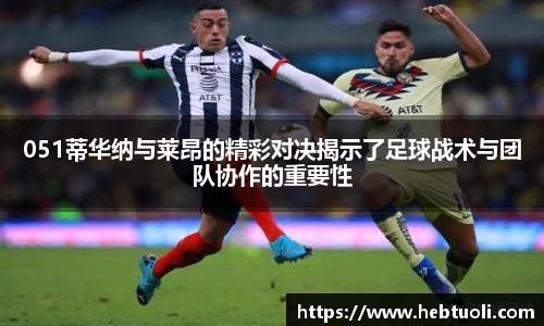 051蒂华纳与莱昂的精彩对决揭示了足球战术与团队协作的重要性