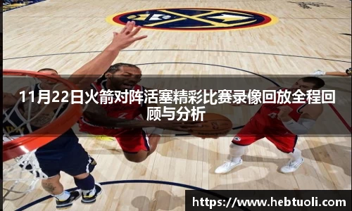11月22日火箭对阵活塞精彩比赛录像回放全程回顾与分析