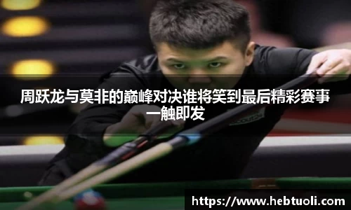 周跃龙与莫非的巅峰对决谁将笑到最后精彩赛事一触即发