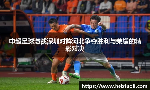 中超足球激战深圳对阵河北争夺胜利与荣耀的精彩对决