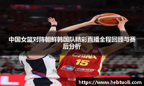中国女篮对阵朝鲜韩国队精彩直播全程回顾与赛后分析