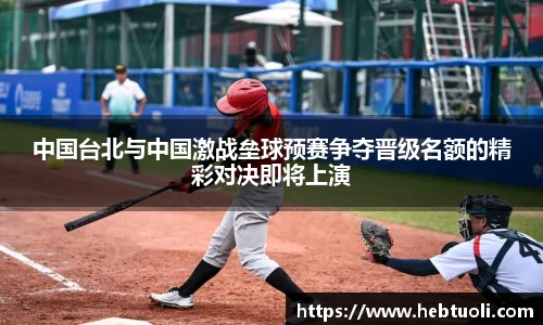 中国台北与中国激战垒球预赛争夺晋级名额的精彩对决即将上演