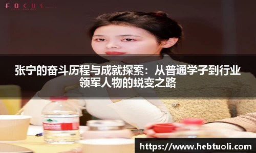 张宁的奋斗历程与成就探索：从普通学子到行业领军人物的蜕变之路