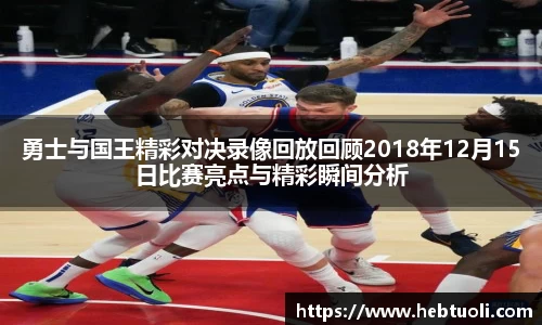 勇士与国王精彩对决录像回放回顾2018年12月15日比赛亮点与精彩瞬间分析