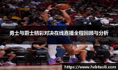 勇士与爵士精彩对决在线直播全程回顾与分析