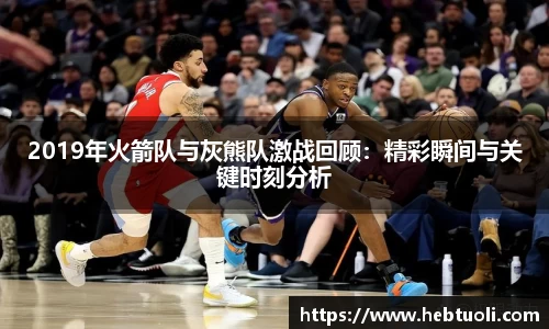 2019年火箭队与灰熊队激战回顾：精彩瞬间与关键时刻分析