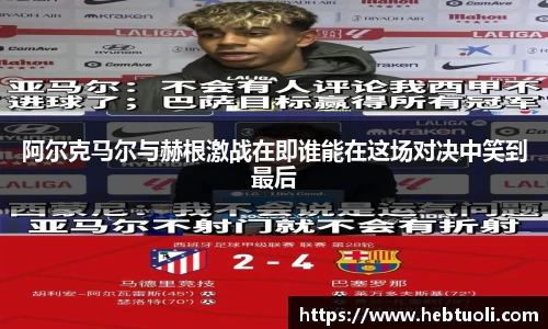 阿尔克马尔与赫根激战在即谁能在这场对决中笑到最后
