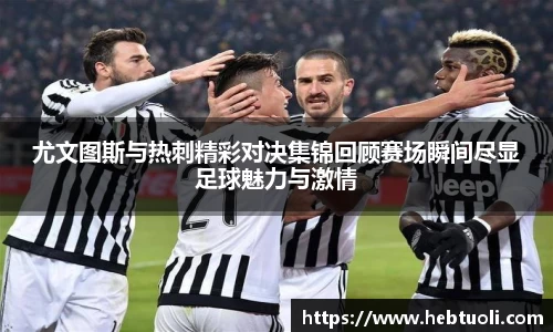尤文图斯与热刺精彩对决集锦回顾赛场瞬间尽显足球魅力与激情