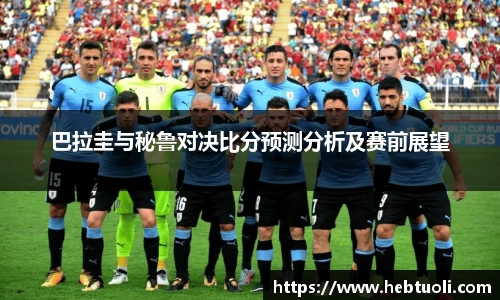 巴拉圭与秘鲁对决比分预测分析及赛前展望