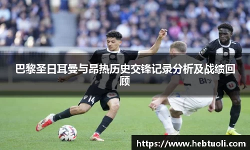 巴黎圣日耳曼与昂热历史交锋记录分析及战绩回顾