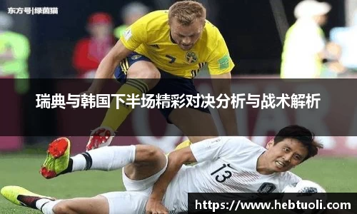 瑞典与韩国下半场精彩对决分析与战术解析