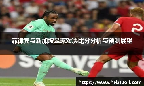 菲律宾与新加坡足球对决比分分析与预测展望