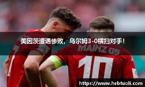 美因茨遭遇惨败，乌尔姆3-0横扫对手！