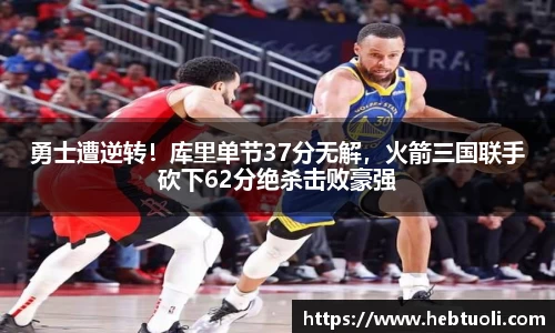 勇士遭逆转！库里单节37分无解，火箭三国联手砍下62分绝杀击败豪强